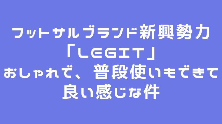 フットサルウェア おしゃれに決めろ 新興勢力の Legit がおしゃれで 普段使いもできて良い感じな件 サカフル